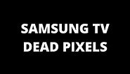 Samsung TV dead pixels - Causes and fixes