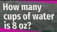 How many cups of water is 8 oz?