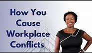 Causes of conflict in the workplace: Why you and your coworkers are the causes of conflicts