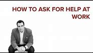 HOW TO ASK FOR HELP AT WORK