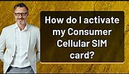 How do I activate my Consumer Cellular SIM card?