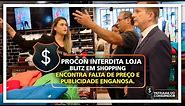 PROCON INTERDITA LOJA - BLITZ EM SHOPPING ENCONTRA FALTA DE PREÇO E PUBLICIDADE ENGANOSA.
