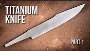 Making A TITANIUM KNIFE - Part 1