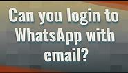 Can you login to WhatsApp with email?