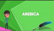 What is Arebica? Explain Arebica, Define Arebica, Meaning of Arebica
