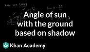 Angle of sun with the ground based on shadow | Trigonometry | Khan Academy