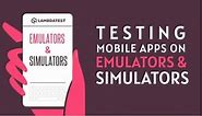 Mobile App Testing with Emulators and Simulators: Getting Started | LambdaTest