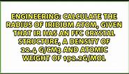 Calculate the radius of iridium atom, given that Ir has an FFC crystal structure, a density of...