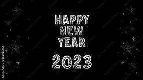Hand drawn and animated text 2023 HAPPY NEW YEAR on blackboard. 4K Happy New Year 2023 Greeting Card Written in Chalkboard Letters Isolated on Black Background. Flickering Shining Stars Frame.