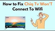 How to Fix Chiq TV Won'T Connect To Wifi