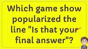 Which game show popularized the line "Is that your final answer"?