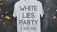 100  Funny Ideas for a White Lies T-Shirt Party