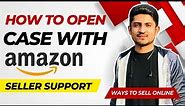 How To Open Case Log With Amazon Seller Support Properly Step By Step