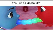YouTube kids be like