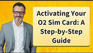 Activating Your O2 Sim Card: A Step-by-Step Guide