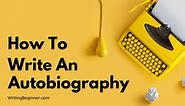 How To Write an Autobiography 2024 (Tips, Templates, & Guide) - Writing Beginner
