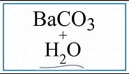 How to write the equation for BaCO3 + H2O (Barium carbonate + Water)