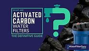 Activated Carbon Water Filters: The Definitive Guide