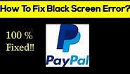 How to Fix PayPal App Black Screen Error, Crashing Problem in Android & Ios 100% Solution
