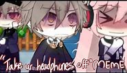 “Take your headphones off” mEmE // GACHAlife mEmE // 🫧☁️🎧peachyy0gurt🫧☁️🎧