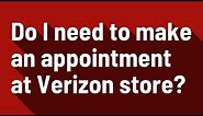 Do I need to make an appointment at Verizon store?