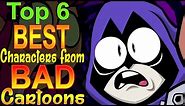 Top 6 Best Characters from Bad Cartoons