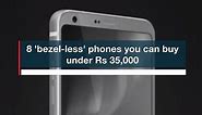 8 'bezel-less' phones you can buy under Rs 35,000