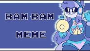 ☆Bam Bam meme☆