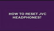 How to reset jvc headphones?