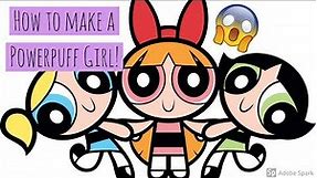HOW TO MAKE YOUR OWN POWERPUFF GIRL!!!!