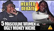 5 Masculine Women vs. Ugly Money Niche - HEATED DEBATE - Trigger Alert