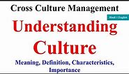 Understanding Culture : Meaning and definition, importance of culture, characteristics of culture,