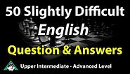 50 Slightly Difficult English Questions & Answers - Upper Intermediate to Advanced Level Speaking