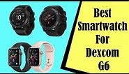Best Smartwatch For Dexcom G6 In 2023