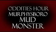 Murphysboro Mud Monster - Oddities Hour