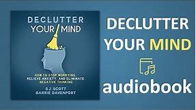 Declutter Your Mind How to Stop Worrying, Relieve Anxiety, and Eliminate Negative Thinking Audiobook