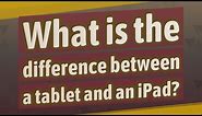 What is the difference between a tablet and an iPad?