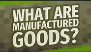 What are manufactured goods?