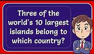 Three of the world's 10 largest islands belong to which country?