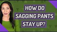 How do Sagging pants stay up?