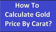 How To Calculate Gold Price By Carat- 22. 20, 18