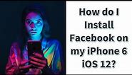 How do I Install Facebook on my iPhone 6 iOS 12?