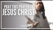 Prayer To Jesus Christ | Praise, Worship and Pray To Jesus Right Now