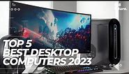 Best Desktop Computers 2023 [The Best In The World]