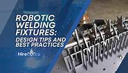Robotic Welding Fixtures: Design Tips and Best Practices