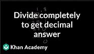 Dividing completely to get decimal answer | Decimals | Pre-Algebra | Khan Academy