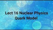Quark model in nuclear physics | Quarks | Quark model of elementary particles
