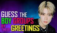 [KPOP GAME] CAN YOU GUESS THE KPOP GROUPS BY THEIR GREETINGS BOYS EDITION