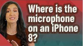 Where is the microphone on an iPhone 8?