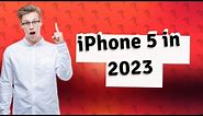 Is iPhone 5 good in 2023?